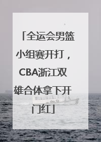 全运会男篮小组赛开打，CBA浙江双雄合体拿下开门红