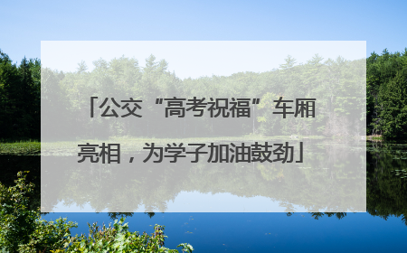 公交“高考祝福”车厢亮相，为学子加油鼓劲