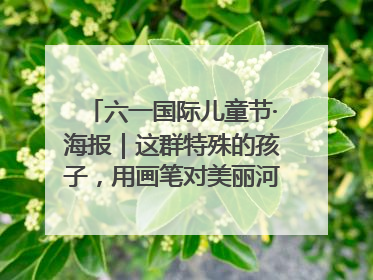 六一国际儿童节·海报｜这群特殊的孩子，用画笔对美丽河北深情告白