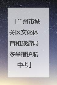 兰州市城关区文化体育和旅游局多举措护航中考