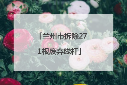兰州市拆除271根废弃线杆