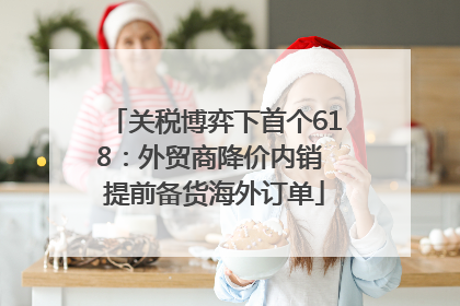 关税博弈下首个618：外贸商降价内销 提前备货海外订单