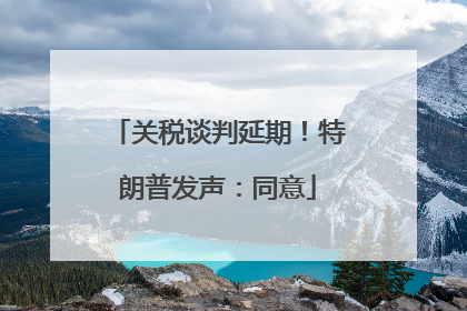 关税谈判延期！特朗普发声：同意
