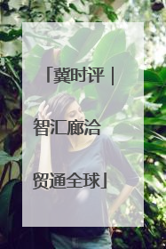 冀时评｜智汇廊洽 贸通全球