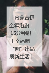 内蒙古伊金霍洛旗：15分钟职工幸福圈 “圈”出品质新生活