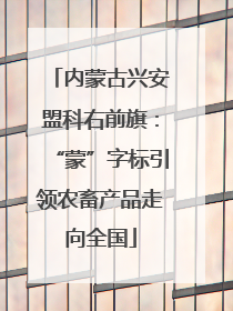 内蒙古兴安盟科右前旗：“蒙”字标引领农畜产品走向全国