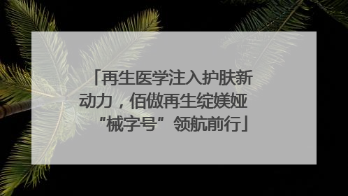 再生医学注入护肤新动力，佰傲再生绽媄娅“械字号”领航前行