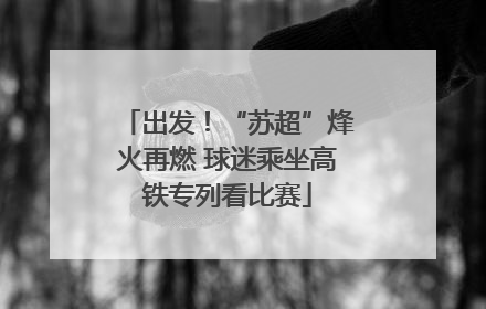 出发！“苏超”烽火再燃 球迷乘坐高铁专列看比赛