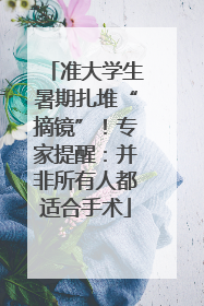 准大学生暑期扎堆“摘镜”！专家提醒：并非所有人都适合手术