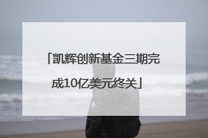 凯辉创新基金三期完成10亿美元终关
