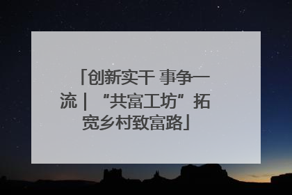 创新实干 事争一流｜“共富工坊”拓宽乡村致富路