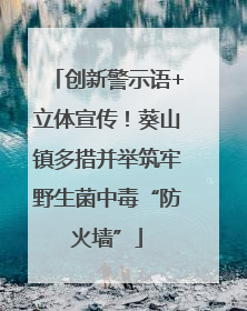创新警示语+立体宣传！葵山镇多措并举筑牢野生菌中毒“防火墙”