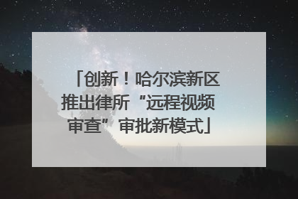 创新！哈尔滨新区推出律所“远程视频审查”审批新模式