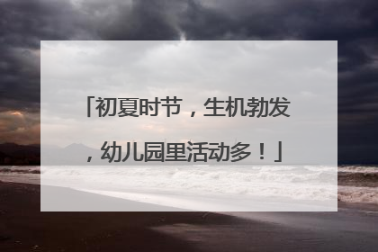 初夏时节，生机勃发，幼儿园里活动多！