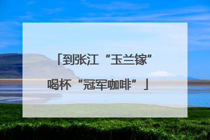 到张江“玉兰镓”喝杯“冠军咖啡”
