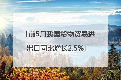 前5月我国货物贸易进出口同比增长2.5%