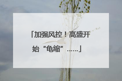 加强风控！高盛开始“龟缩”……