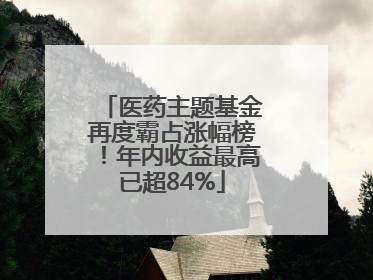医药主题基金再度霸占涨幅榜！年内收益最高已超84%