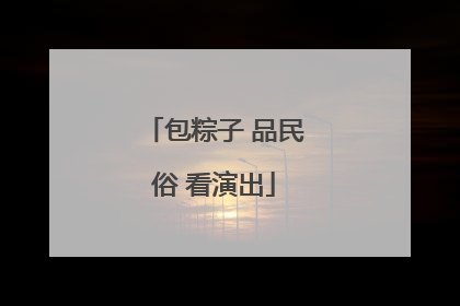 包粽子 品民俗 看演出
