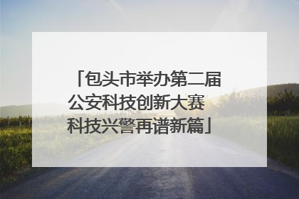 包头市举办第二届公安科技创新大赛 科技兴警再谱新篇