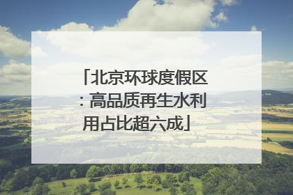 北京环球度假区：高品质再生水利用占比超六成