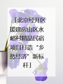 北京经开区援建房山区水峪村精品民宿项目打造“乡愁经济”新标杆