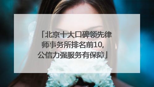 北京十大口碑领先律师事务所排名前10,公信力强服务有保障