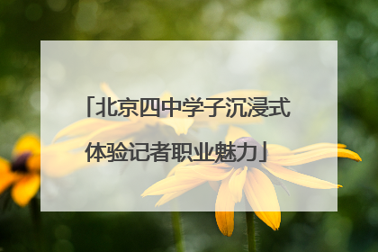 北京四中学子沉浸式体验记者职业魅力