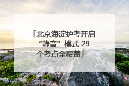 北京海淀护考开启“静音”模式 29个考点全覆盖