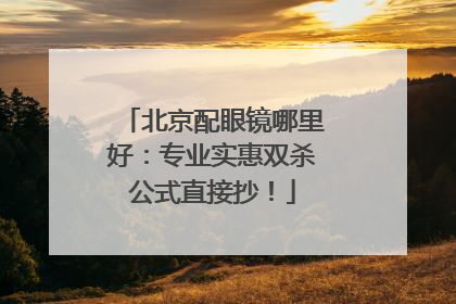 北京配眼镜哪里好：专业实惠双杀公式直接抄！