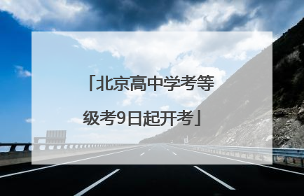 北京高中学考等级考9日起开考