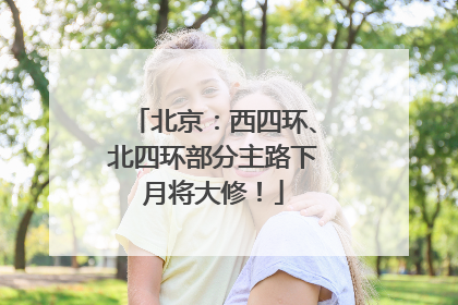 北京：西四环、北四环部分主路下月将大修！