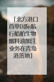 北方港口首单国际航行船舶生物燃料油加注业务在青岛港落地