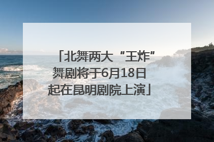 北舞两大“王炸”舞剧将于6月18日起在昆明剧院上演