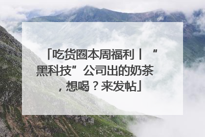 吃货圈本周福利丨“黑科技”公司出的奶茶，想喝？来发帖