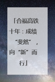 合福高铁十年：成绩“斐然”，向“新”而行