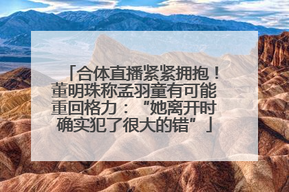 合体直播紧紧拥抱！董明珠称孟羽童有可能重回格力：“她离开时确实犯了很大的错”