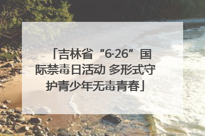 吉林省“6·26”国际禁毒日活动 多形式守护青少年无毒青春