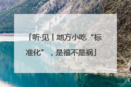 听·见丨地方小吃“标准化”，是福不是祸