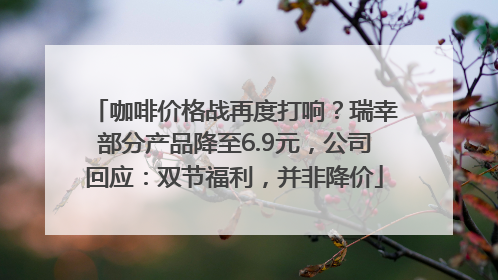 咖啡价格战再度打响？瑞幸部分产品降至6.9元，公司回应：双节福利，并非降价