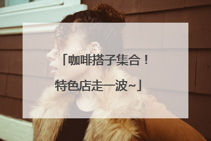 咖啡搭子集合！特色店走一波~