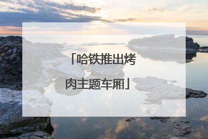 哈铁推出烤肉主题车厢