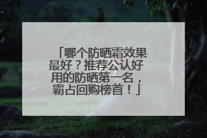 哪个防晒霜效果最好？推荐公认好用的防晒第一名，霸占回购榜首！