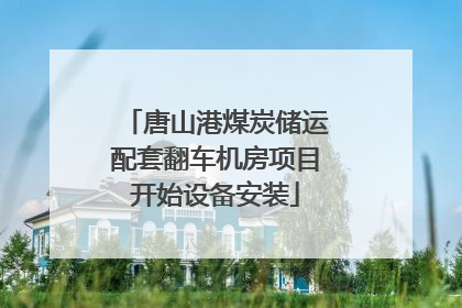 唐山港煤炭储运配套翻车机房项目开始设备安装