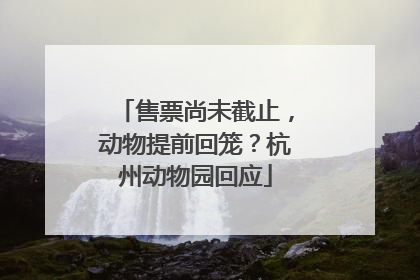 售票尚未截止，动物提前回笼？杭州动物园回应