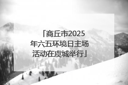 商丘市2025年六五环境日主场活动在虞城举行