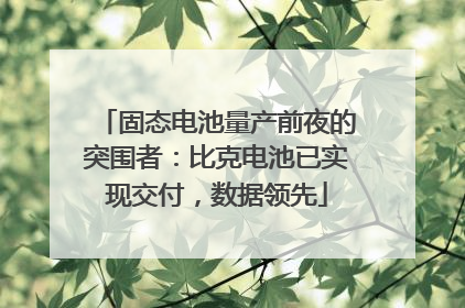 固态电池量产前夜的突围者：比克电池已实现交付，数据领先