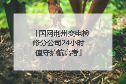 国网荆州变电检修分公司24小时值守护航高考