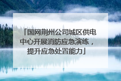 国网荆州公司城区供电中心开展消防应急演练，提升应急处置能力