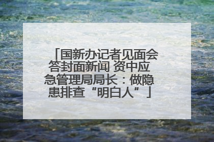 国新办记者见面会答封面新闻 资中应急管理局局长：做隐患排查“明白人”